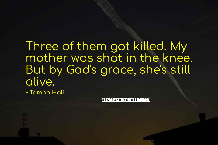 Tamba Hali quotes: Three of them got killed. My mother was shot in the knee. But by God's grace, she's still alive.