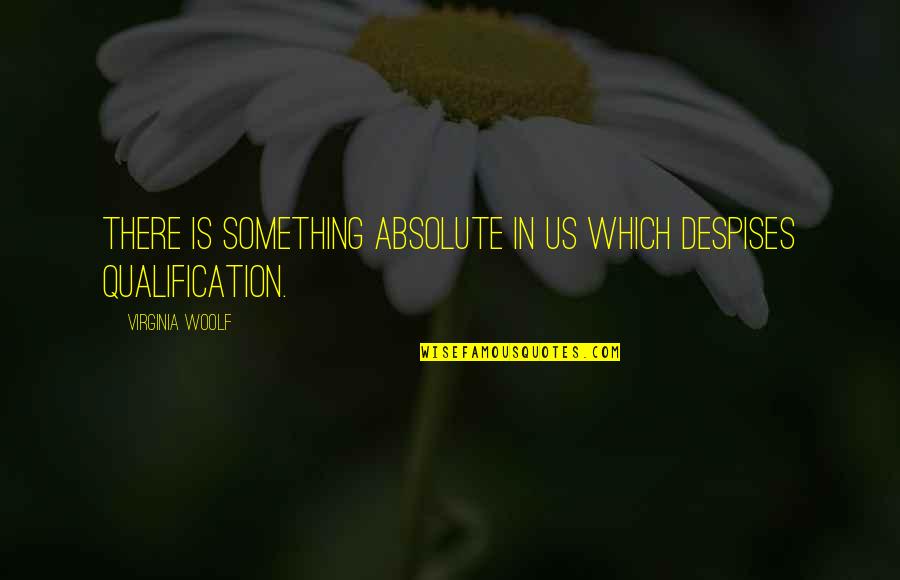 Tambascio Restaurant Quotes By Virginia Woolf: There is something absolute in us which despises