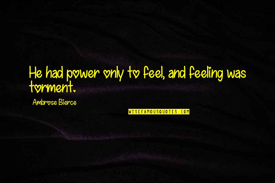 Tambe Quotes By Ambrose Bierce: He had power only to feel, and feeling Tambe Quotes By Ambrose Bierce: He had power only to feel, and feeling