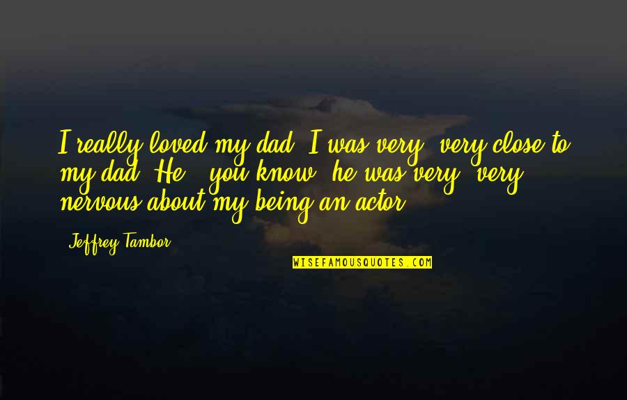 Tambor Quotes By Jeffrey Tambor: I really loved my dad. I was very,