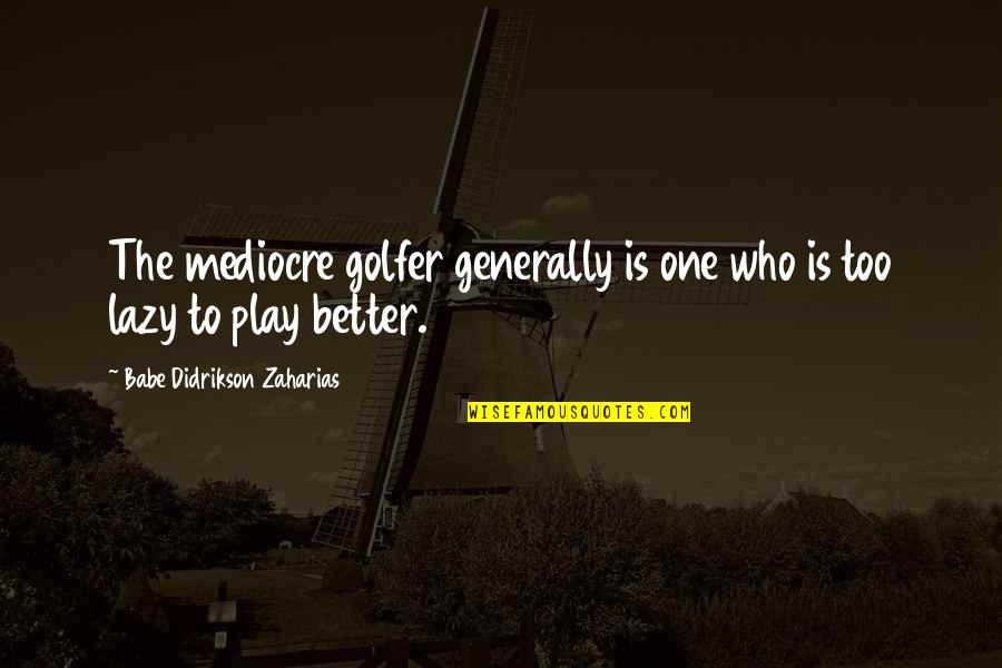 Tamborini Vini Quotes By Babe Didrikson Zaharias: The mediocre golfer generally is one who is
