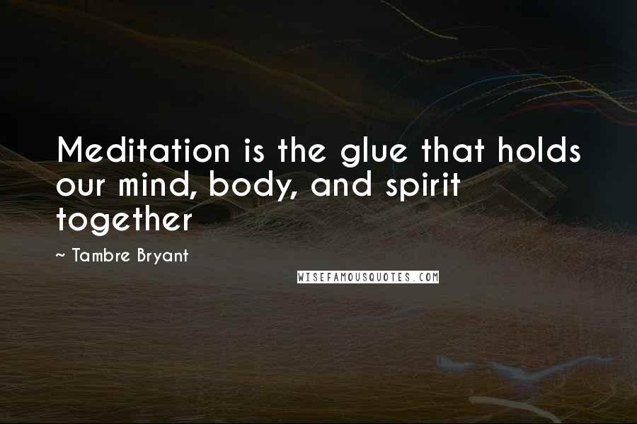 Tambre Bryant quotes: Meditation is the glue that holds our mind, body, and spirit together