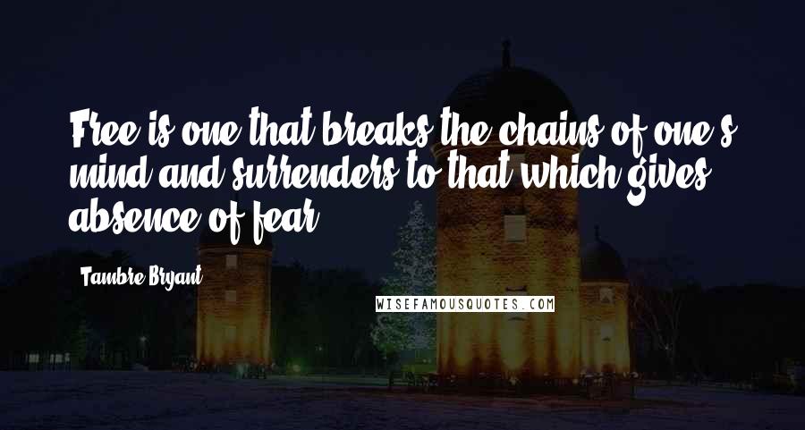 Tambre Bryant quotes: Free is one that breaks the chains of one's mind and surrenders to that which gives absence of fear.