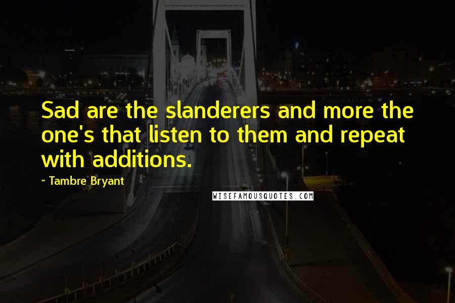 Tambre Bryant quotes: Sad are the slanderers and more the one's that listen to them and repeat with additions.