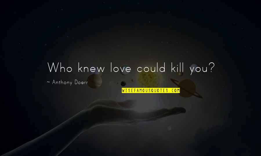Tamburellisti Quotes By Anthony Doerr: Who knew love could kill you?
