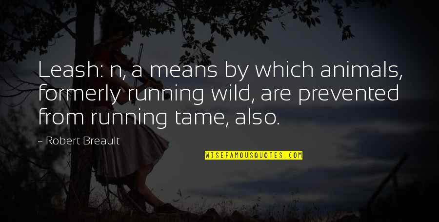 Tame Animals Quotes By Robert Breault: Leash: n, a means by which animals, formerly Tame Animals Quotes By Robert Breault: Leash: n, a means by which animals, formerly