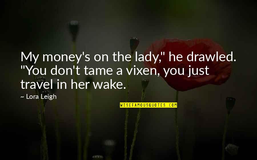 Tame Her Quotes By Lora Leigh: My money's on the lady," he drawled. "You