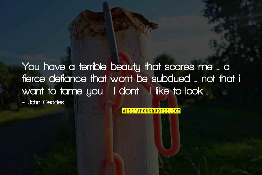 Tame Me Quotes By John Geddes: You have a terrible beauty that scares me