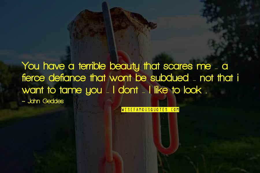 Tame Quotes By John Geddes: You have a terrible beauty that scares me Tame Quotes By John Geddes: You have a terrible beauty that scares me