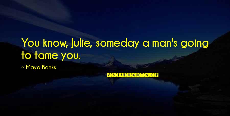 Tame Quotes By Maya Banks: You know, Julie, someday a man's going to Tame Quotes By Maya Banks: You know, Julie, someday a man's going to