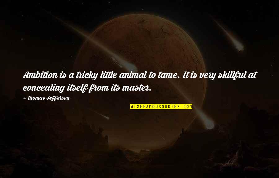Tame Quotes By Thomas Jefferson: Ambition is a tricky little animal to tame. Tame Quotes By Thomas Jefferson: Ambition is a tricky little animal to tame.