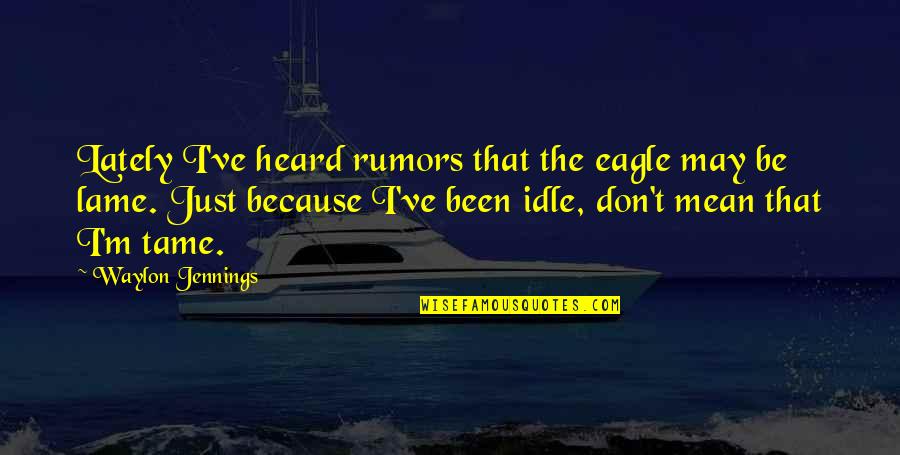 Tame Quotes By Waylon Jennings: Lately I've heard rumors that the eagle may Tame Quotes By Waylon Jennings: Lately I've heard rumors that the eagle may