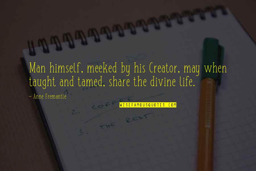 Tamed Quotes By Anne Fremantle: Man himself, meeked by his Creator, may when