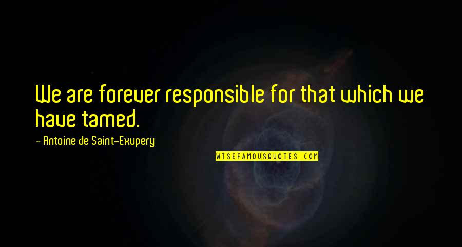 Tamed Quotes By Antoine De Saint-Exupery: We are forever responsible for that which we
