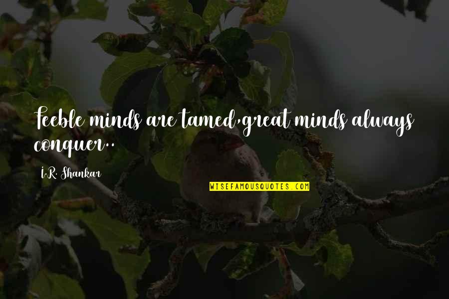 Tamed Quotes By I.R. Shankar: Feeble minds are tamed,great minds always conquer..