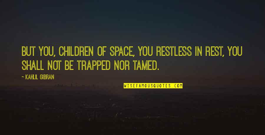 Tamed Quotes By Kahlil Gibran: But you, children of space, you restless in