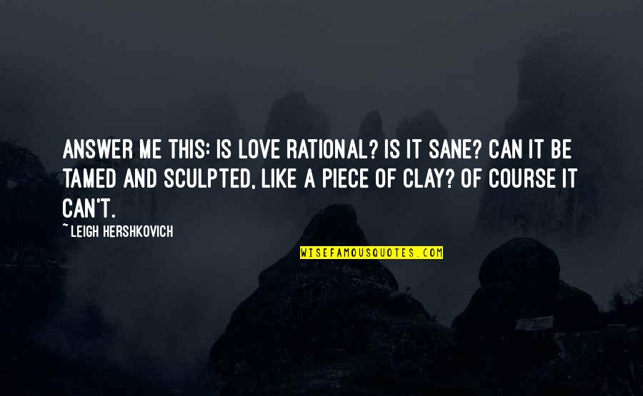 Tamed Quotes By Leigh Hershkovich: Answer me this: Is love rational? Is it Tamed Quotes By Leigh Hershkovich: Answer me this: Is love rational? Is it