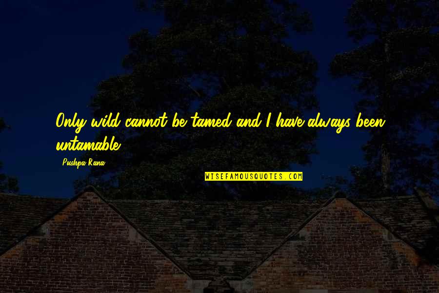 Tamed Quotes By Pushpa Rana: Only wild cannot be tamed and I have