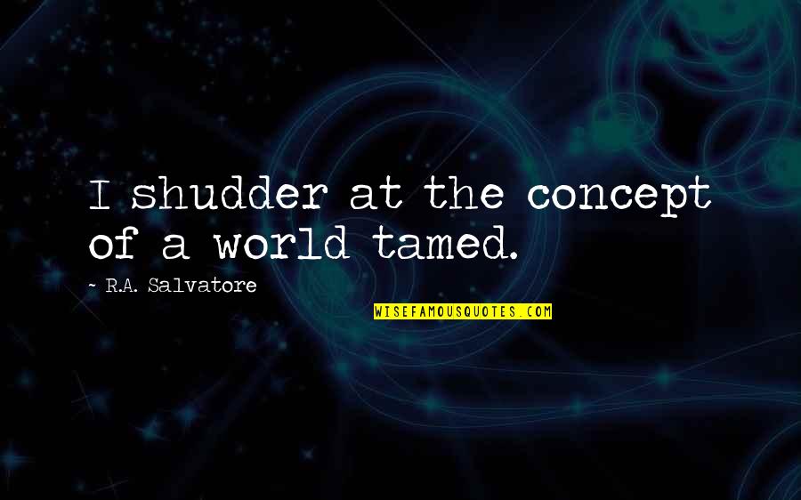 Tamed Quotes By R.A. Salvatore: I shudder at the concept of a world Tamed Quotes By R.A. Salvatore: I shudder at the concept of a world