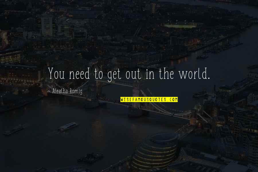 Tameem Quotes By Aleatha Romig: You need to get out in the world.