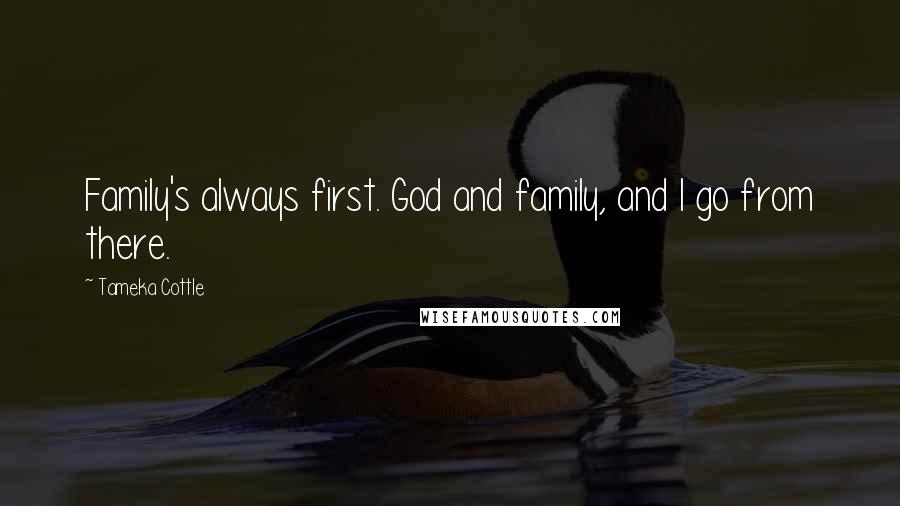 Tameka Cottle quotes: Family's always first. God and family, and I go from there.