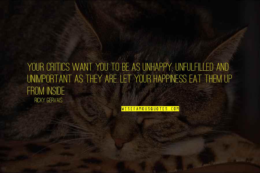 Tameka Foster Quotes By Ricky Gervais: Your critics want you to be as unhappy, Tameka Foster Quotes By Ricky Gervais: Your critics want you to be as unhappy,