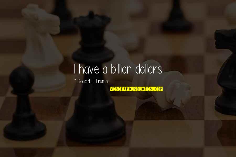 Tamely Quotes By Donald J. Trump: I have a billion dollars