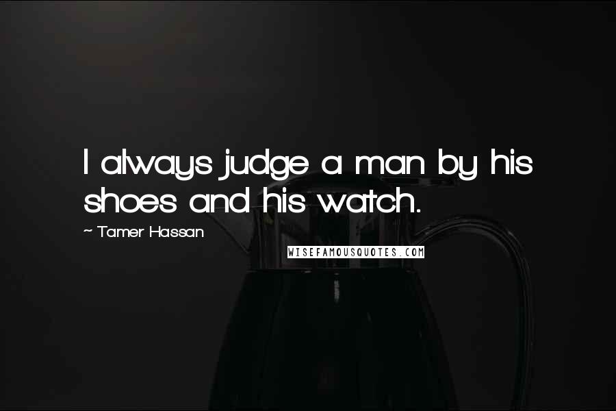 Tamer Hassan quotes: I always judge a man by his shoes and his watch.