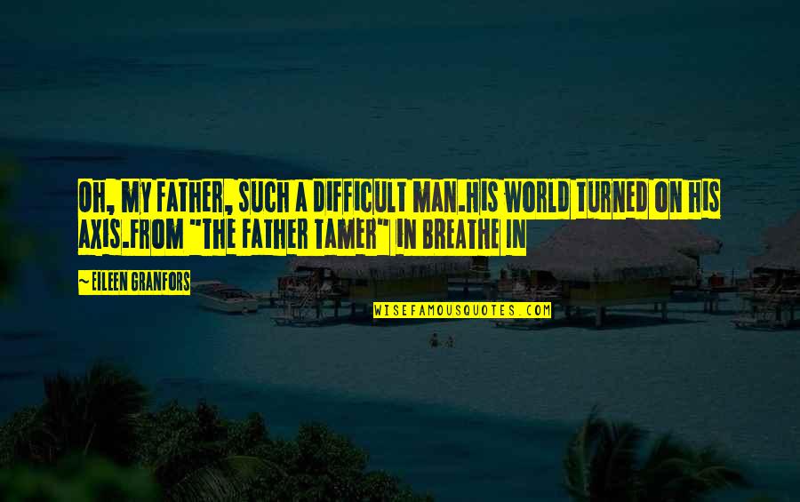 Tamer Quotes By Eileen Granfors: Oh, my father, such a difficult man.His world