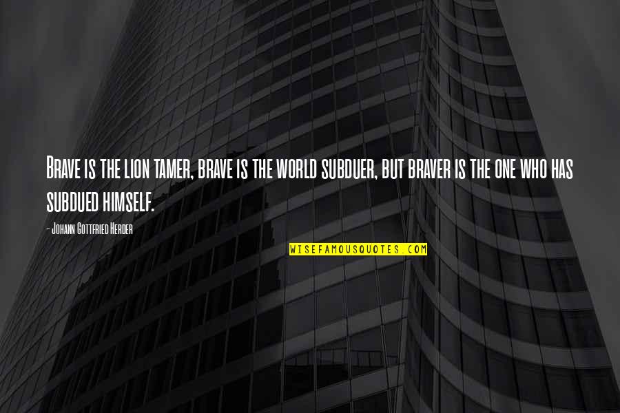 Tamer Quotes By Johann Gottfried Herder: Brave is the lion tamer, brave is the