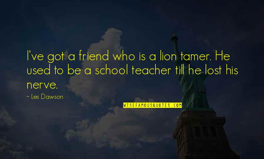 Tamer Quotes By Les Dawson: I've got a friend who is a lion