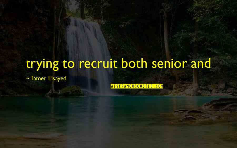 Tamer Quotes By Tamer Elsayed: trying to recruit both senior and