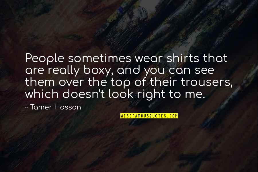 Tamer Quotes By Tamer Hassan: People sometimes wear shirts that are really boxy,