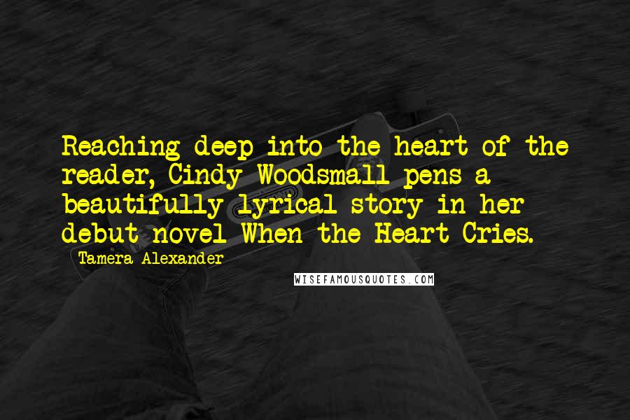 Tamera Alexander quotes: Reaching deep into the heart of the reader, Cindy Woodsmall pens a beautifully lyrical story in her debut novel When the Heart Cries.