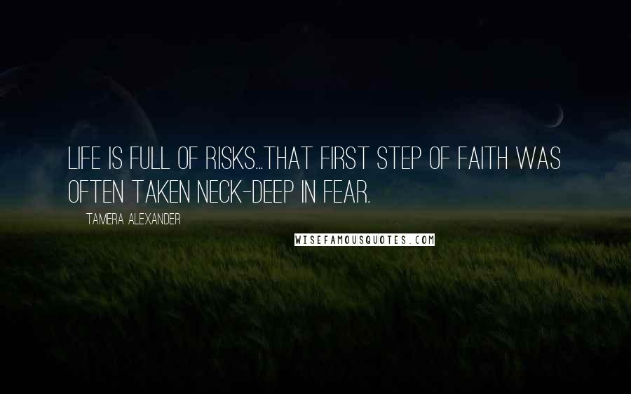 Tamera Alexander quotes: Life is full of risks...that first step of faith was often taken neck-deep in fear.