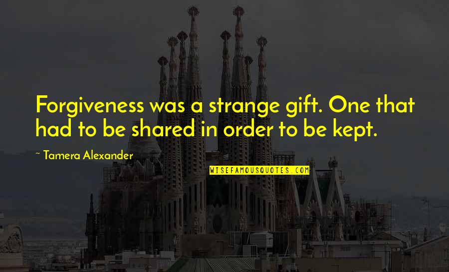 Tamera Alexander Quotes By Tamera Alexander: Forgiveness was a strange gift. One that had