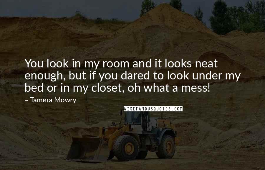 Tamera Mowry quotes: You look in my room and it looks neat enough, but if you dared to look under my bed or in my closet, oh what a mess!