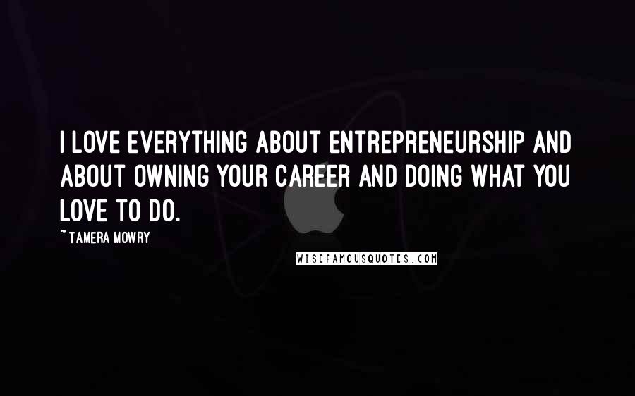 Tamera Mowry quotes: I love everything about entrepreneurship and about owning your career and doing what you love to do.