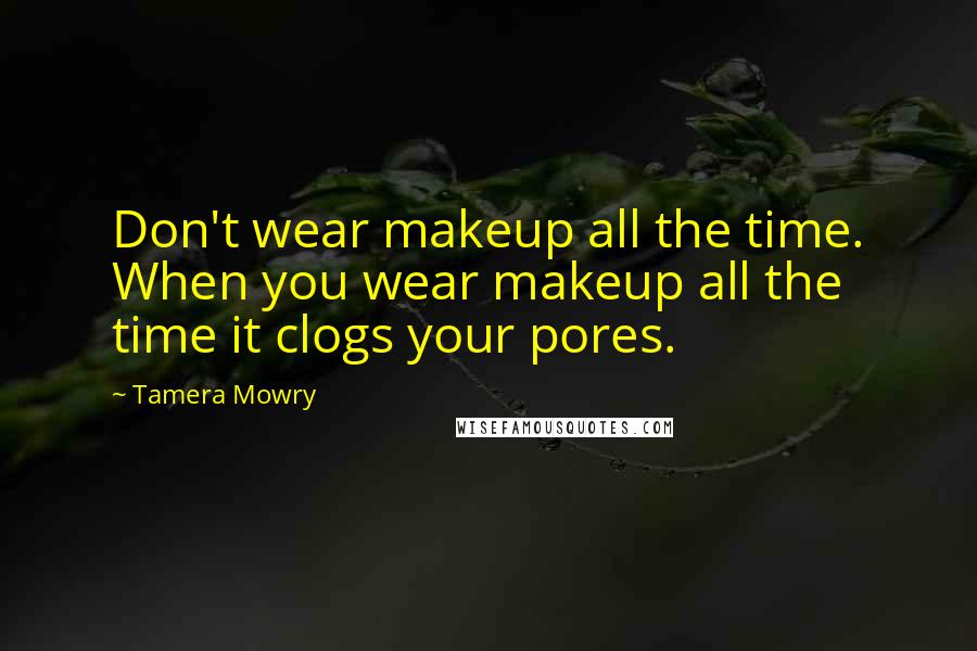 Tamera Mowry quotes: Don't wear makeup all the time. When you wear makeup all the time it clogs your pores.