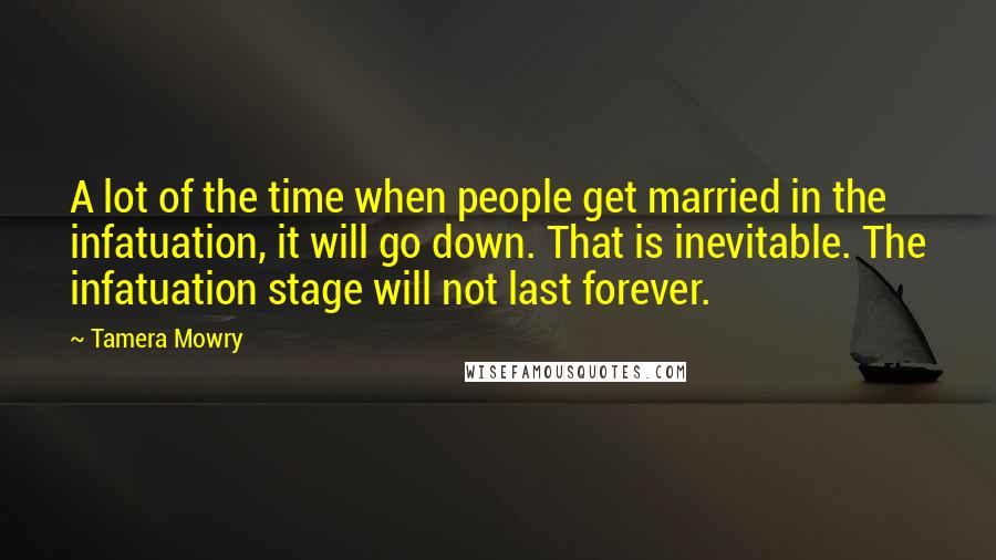 Tamera Mowry quotes: A lot of the time when people get married in the infatuation, it will go down. That is inevitable. The infatuation stage will not last forever.