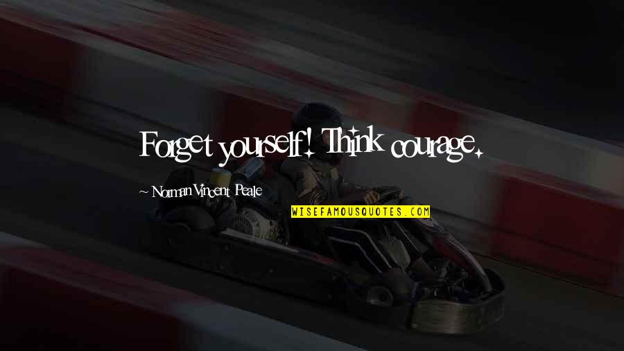 Tamerans Quotes By Norman Vincent Peale: Forget yourself! Think courage.