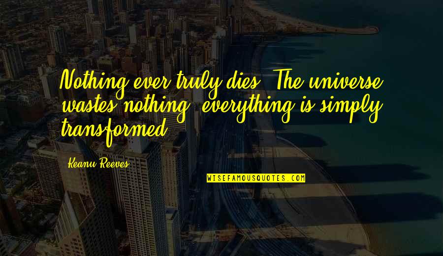 Tamez Barbecue Quotes By Keanu Reeves: Nothing ever truly dies. The universe wastes nothing, Tamez Barbecue Quotes By Keanu Reeves: Nothing ever truly dies. The universe wastes nothing,