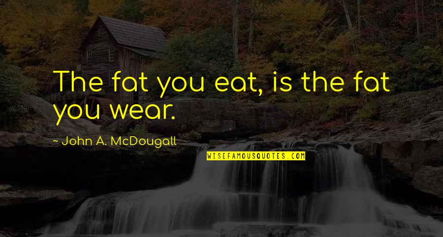 Tami Chynn Quotes By John A. McDougall: The fat you eat, is the fat you