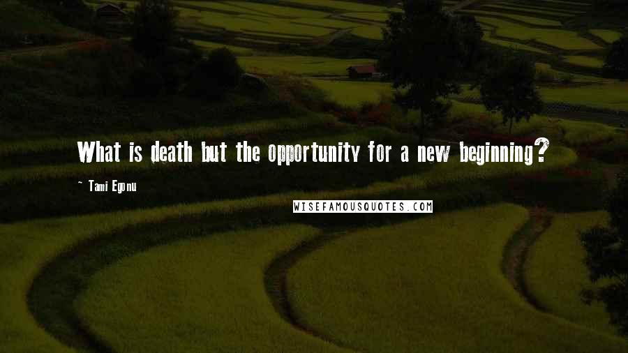 Tami Egonu quotes: What is death but the opportunity for a new beginning?