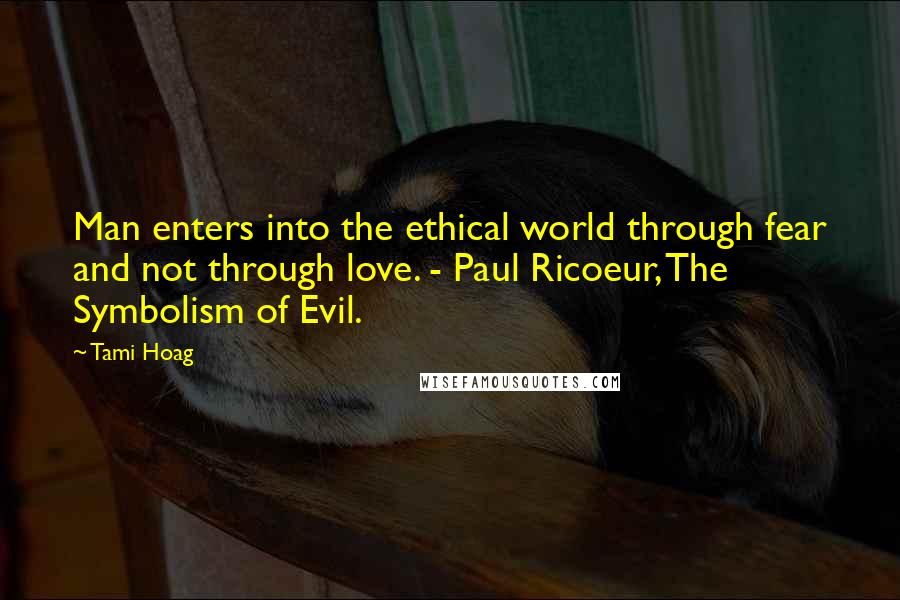 Tami Hoag quotes: Man enters into the ethical world through fear and not through love. - Paul Ricoeur, The Symbolism of Evil.