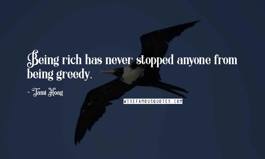 Tami Hoag quotes: Being rich has never stopped anyone from being greedy.