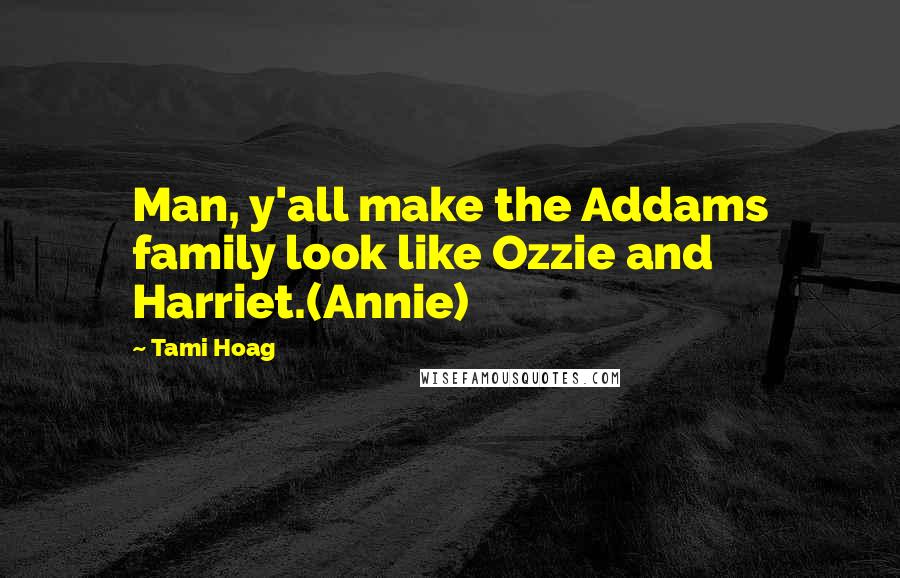 Tami Hoag quotes: Man, y'all make the Addams family look like Ozzie and Harriet.(Annie)