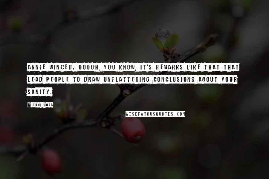 Tami Hoag quotes: Annie winced. Ooooh, you know, it's remarks like that that lead people to draw unflattering conclusions about your sanity. Tami Hoag quotes: Annie winced. Ooooh, you know, it's remarks like that that lead people to draw unflattering conclusions about your sanity.