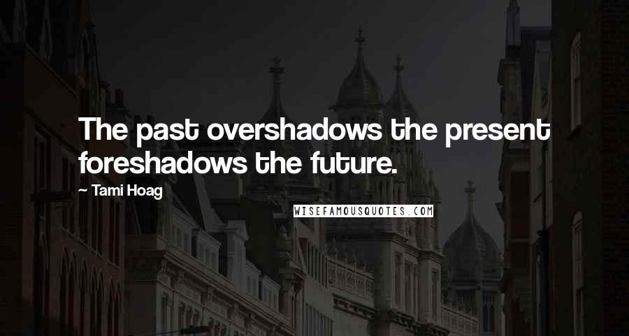 Tami Hoag quotes: The past overshadows the present foreshadows the future.