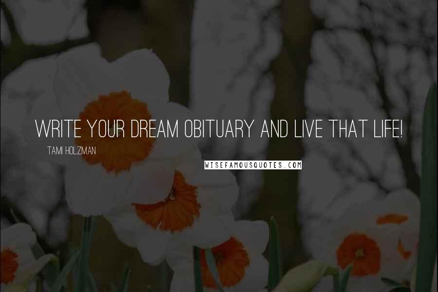 Tami Holzman quotes: Write your dream obituary and live that life!